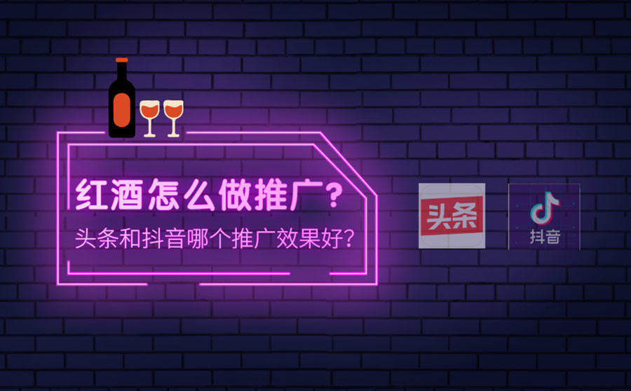 <b>红酒怎么做推广？头条和抖音哪个推广效果好？</b>