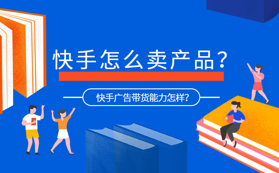 <b>快手怎么卖产品？快手广告带货能力怎样？</b>