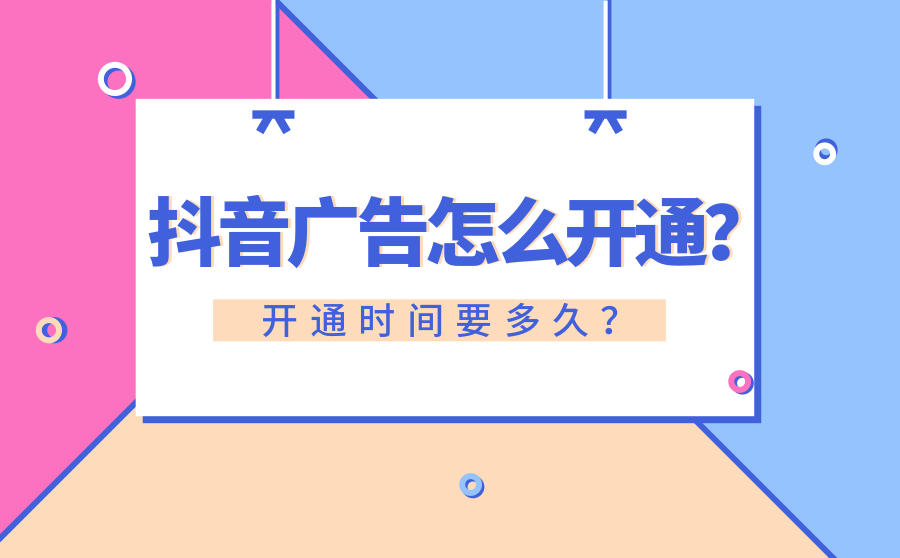 <b>抖音广告怎么开通？开通时间要多久？</b>