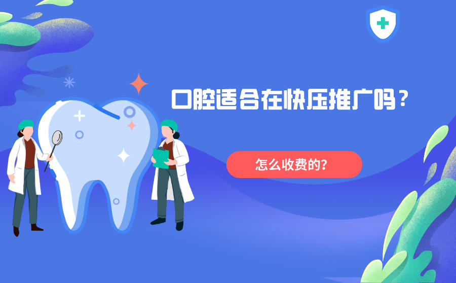 <b>口腔适合在快压推广吗？快压推广怎么收费的？</b>
