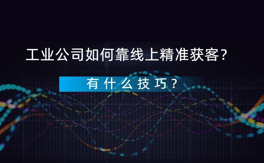 <b>工业公司如何靠线上精准获客？有什么技巧？</b>
