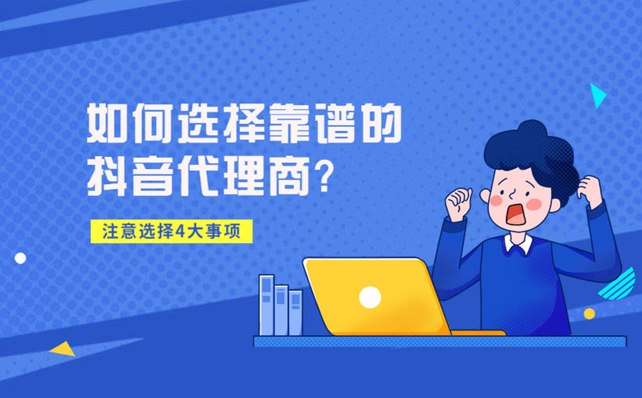 <b>如何选择靠谱的抖音代理商-注意选择4大事项</b>