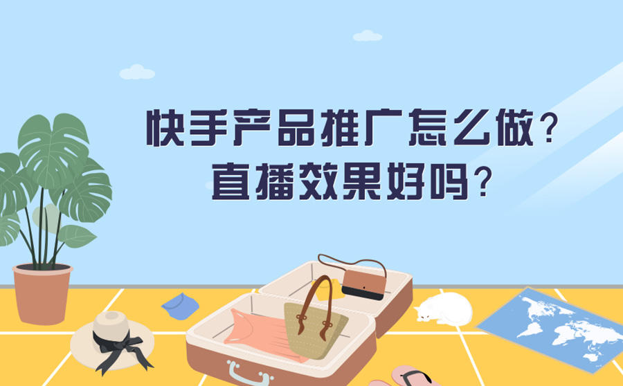 <b>快手产品推广怎么做？快手直播效果怎么样？</b>