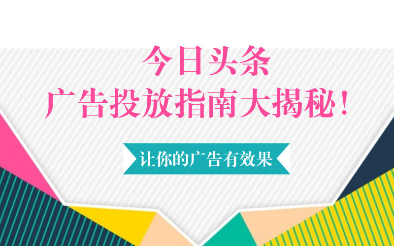 <b>今日头条广告投放指南大揭秘！让你的广告有效果</b>
