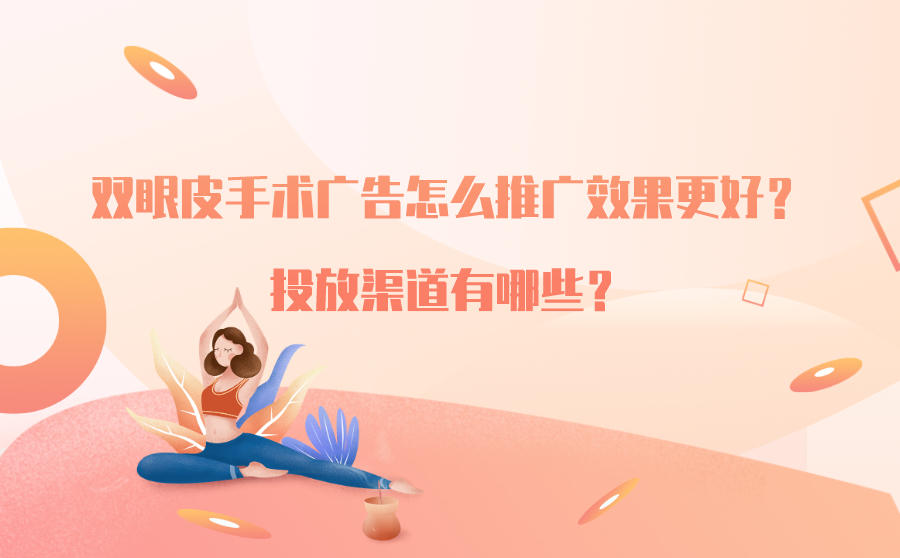<b>双眼皮手术广告怎么推广效果更好？投放渠道有哪些？</b>
