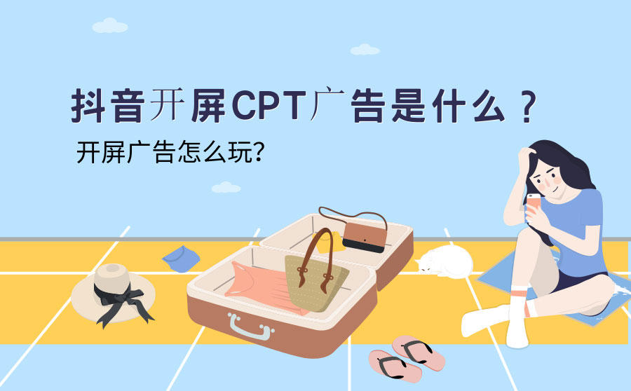 <b>抖音开屏CPT广告是什么？抖音开屏广告怎么玩？</b>