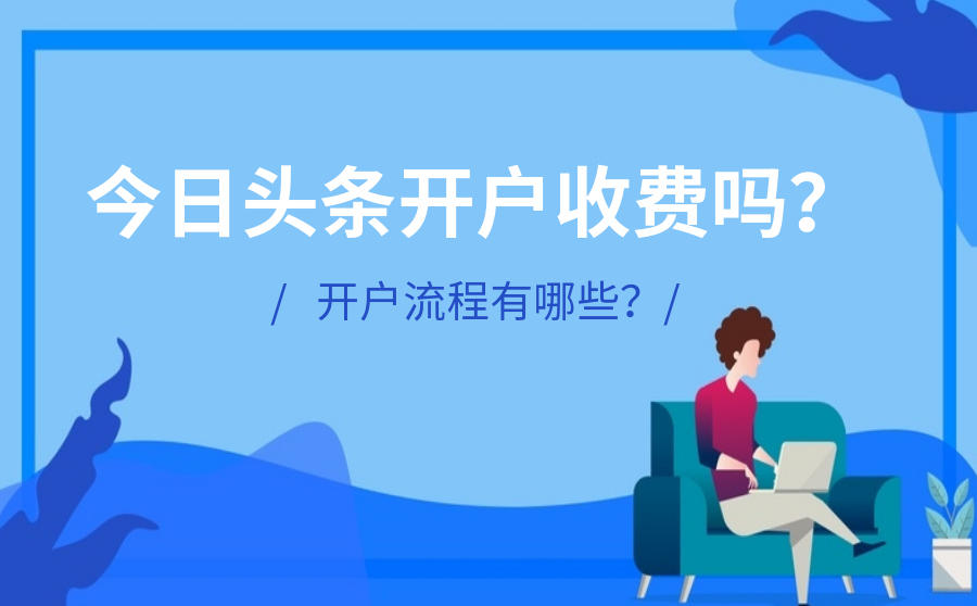 <b>今日头条开户收费吗？开户流程有哪些？</b>