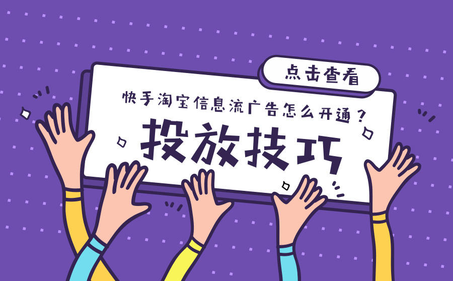 <b>快手淘宝信息流广告怎么开通？有哪些投放技巧？</b>