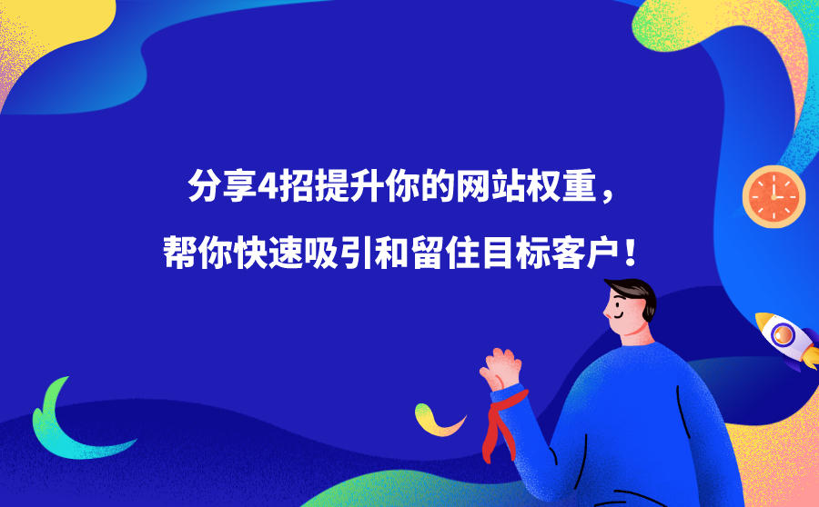 分享4招提升你的网站权重，帮你快速吸引和留住目标客户！