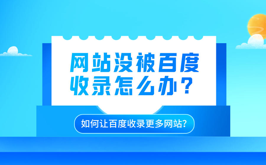 网站没被百度收录怎么办？如何让百度收录更多网站？