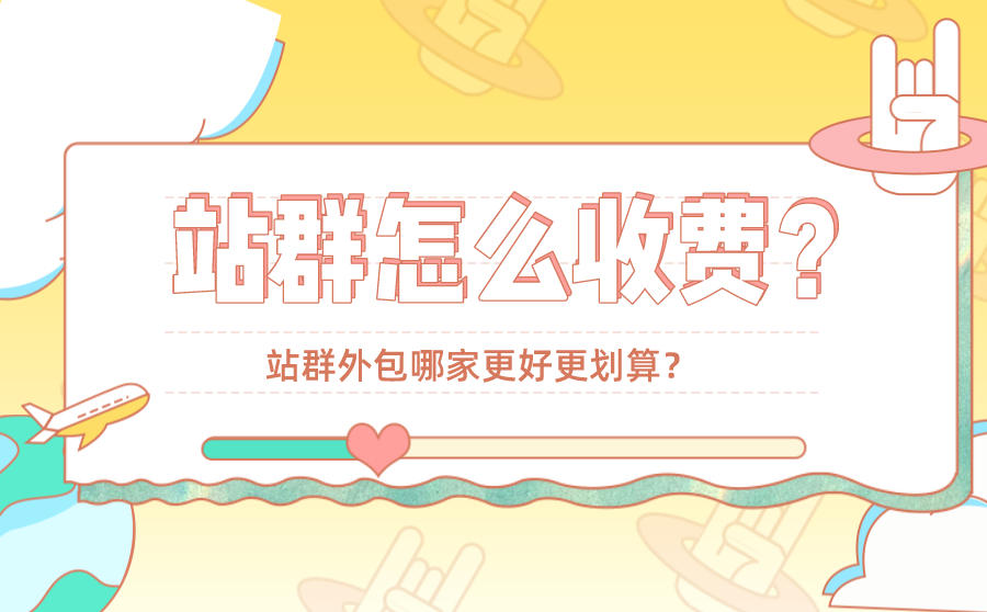 站群怎么收费？站群外包哪家更好更划算？