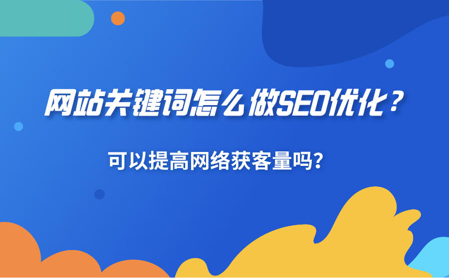 <b>网站关键词怎么做SEO优化？可以提高网络获客量吗？</b>