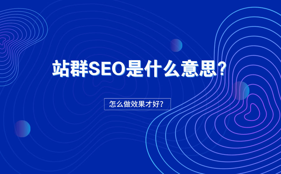 <b>站群SEO是什么意思？站群SEO怎么做效果才好？</b>
