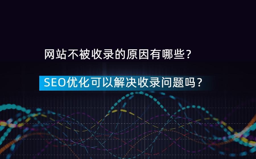 <b>网站不被收录的原因有哪些？SEO优化可以解决收录问题吗？</b>