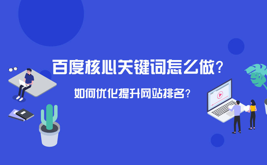 <b>百度核心关键词怎么做？如何优化提升网站排名？</b>