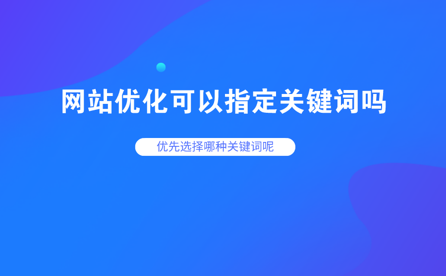 <b>网站优化可以指定关键词吗？优先选择哪种关键词呢？</b>