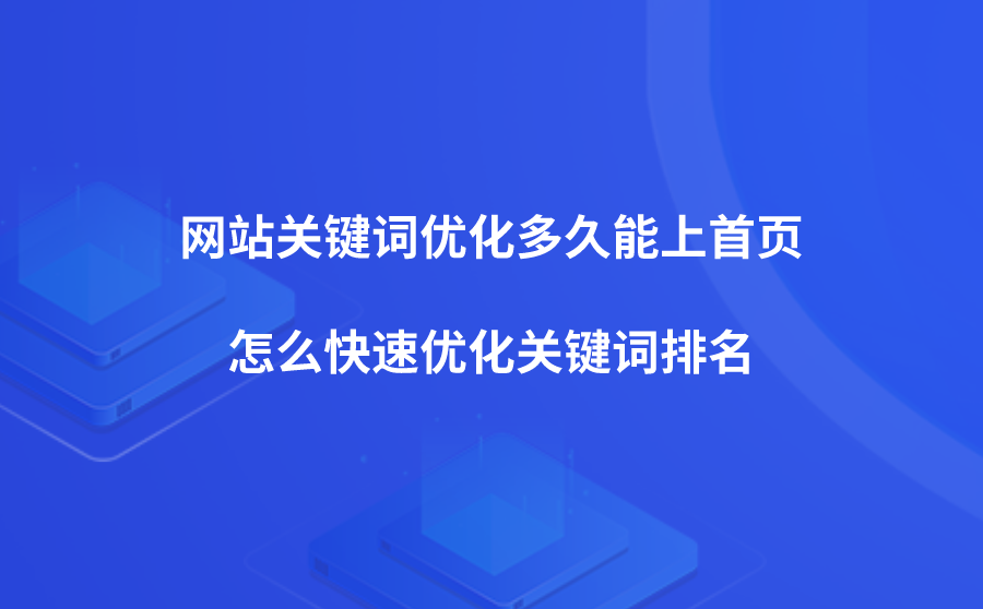 <b>网站关键词优化多久能上首页？怎么快速优化关键词排名？</b>