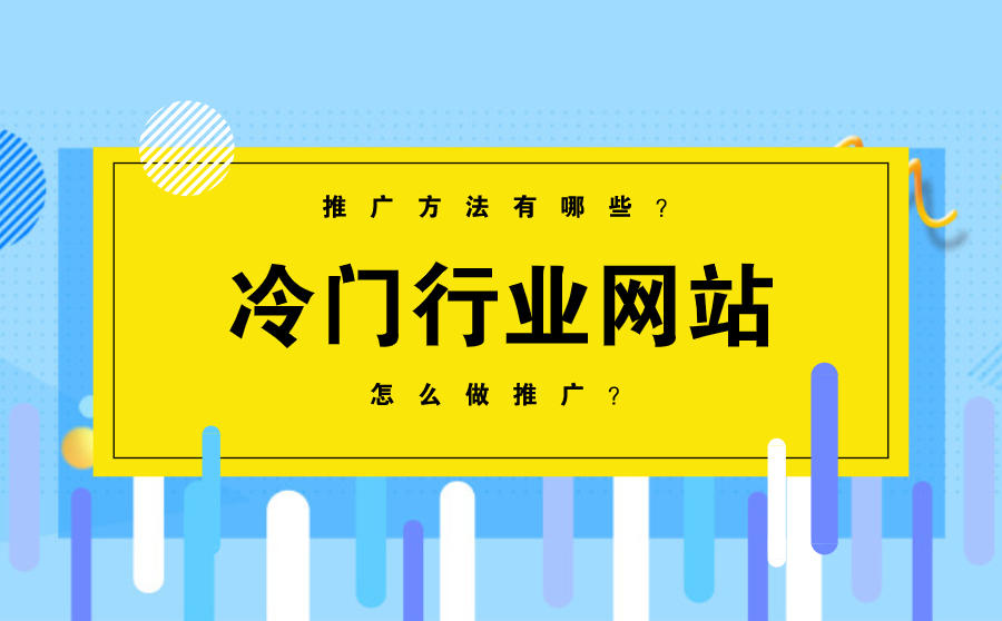 <b>冷门行业网站怎么做推广？推广方法有哪些？</b>