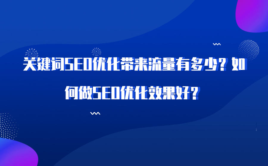 <b>关键词SEO优化带来流量有多少？如何做SEO优化效果好？</b>