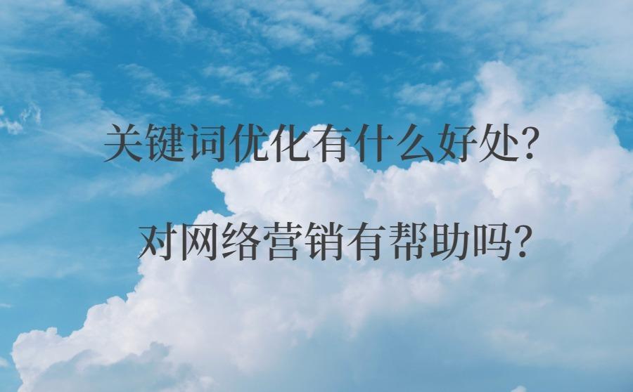 <b>关键词优化有什么好处？对网络营销有帮助吗？</b>