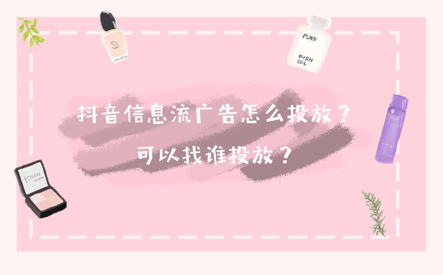 <b>抖音信息流广告怎么投放？可以找谁投放？</b>