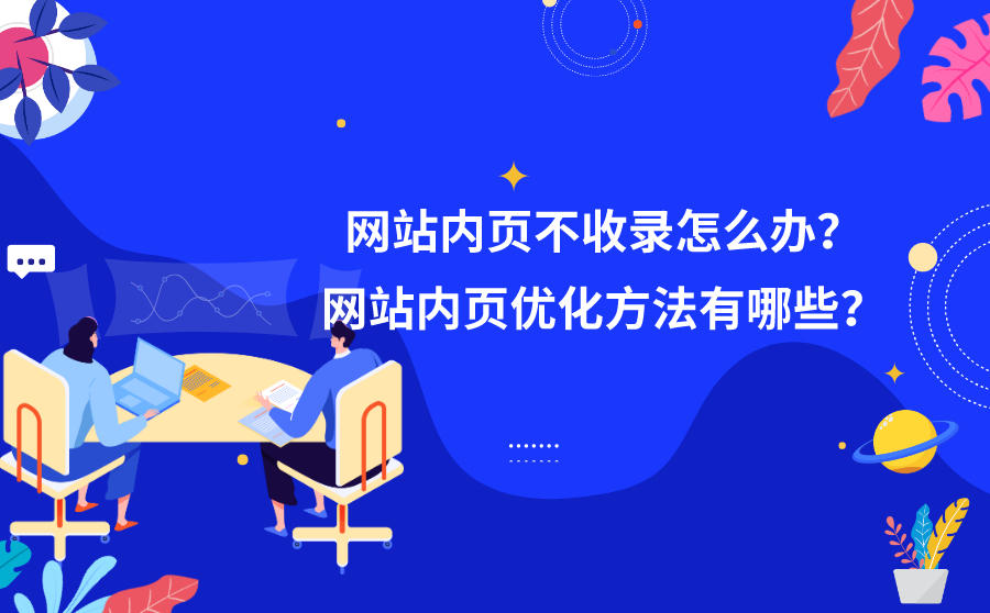 <b>网站内页不收录怎么办？网站内页优化方法有哪些？</b>