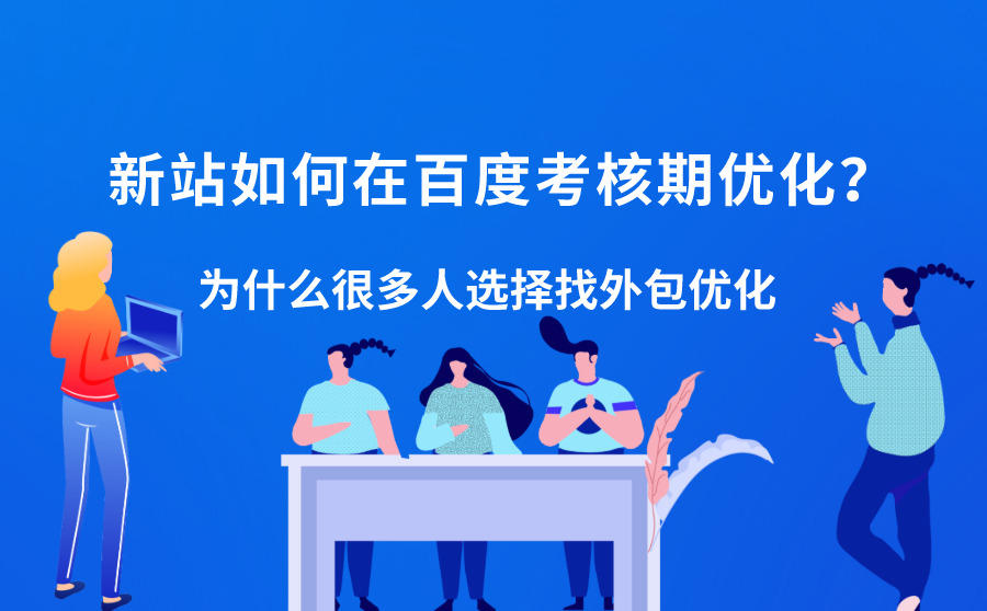 <b>新站如何在百度考核期优化？为什么很多人选择找外包优化？</b>