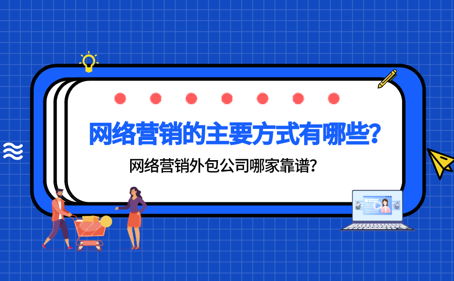 <b>网络营销的主要方式有哪些？网络营销外包公司哪家靠谱？</b>