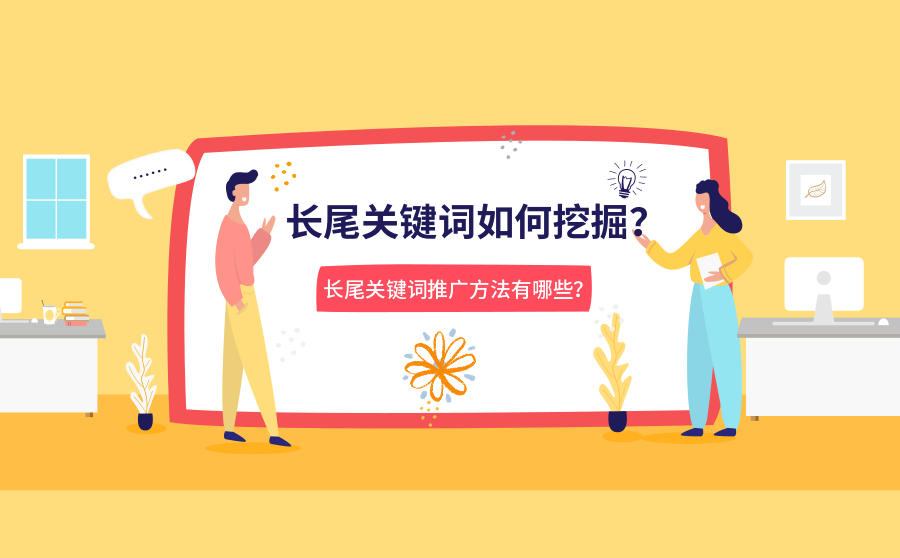 <b>长尾关键词如何挖掘？长尾关键词推广方法有哪些？</b>