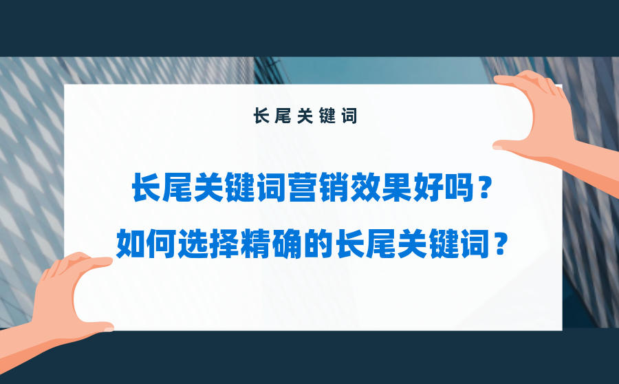 <b>长尾关键词营销效果好吗？如何选择精确的长尾关键词？</b>
