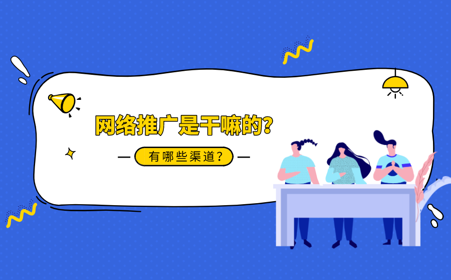 <b>网络推广是干嘛的？有哪些渠道？</b>