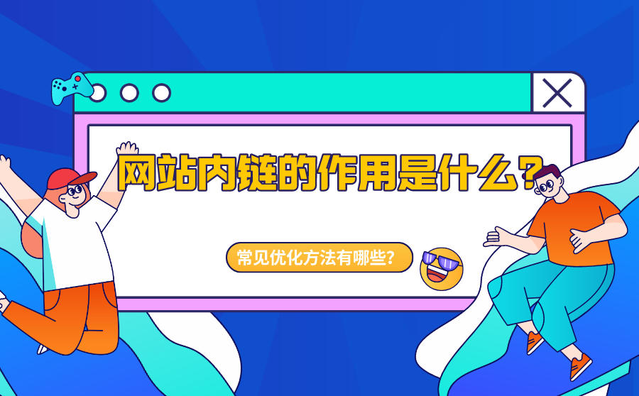 <b>网站内链的作用是什么？网站内链常见优化方法有哪些？</b>