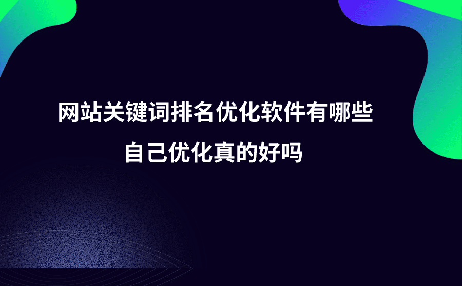 <b>网站关键词排名优化软件有哪些？自己优化真的好吗？</b>