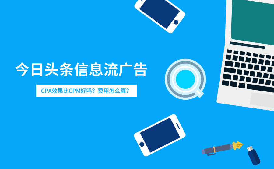 <b>今日头条信息流CPA效果比CPM好吗？费用怎么算？</b>