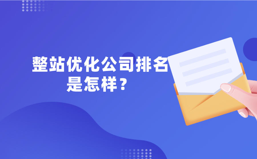 <b>整站优化公司排名是怎样？整站优化哪家强？</b>