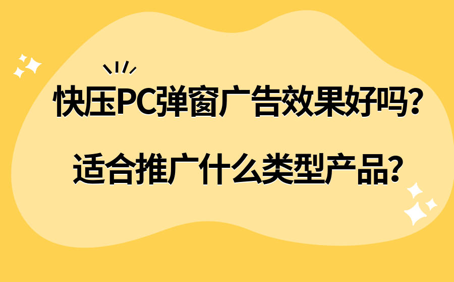 <b>快压PC弹窗广告效果好吗？适合推广什么类型产品？</b>