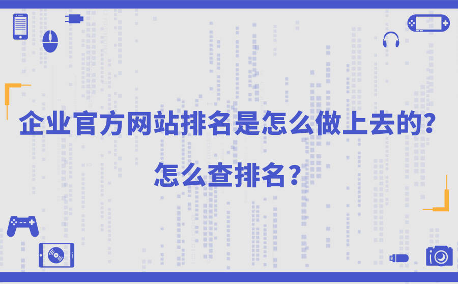 <b>企业官方网站排名是怎么做上去的？怎么查排名？</b>