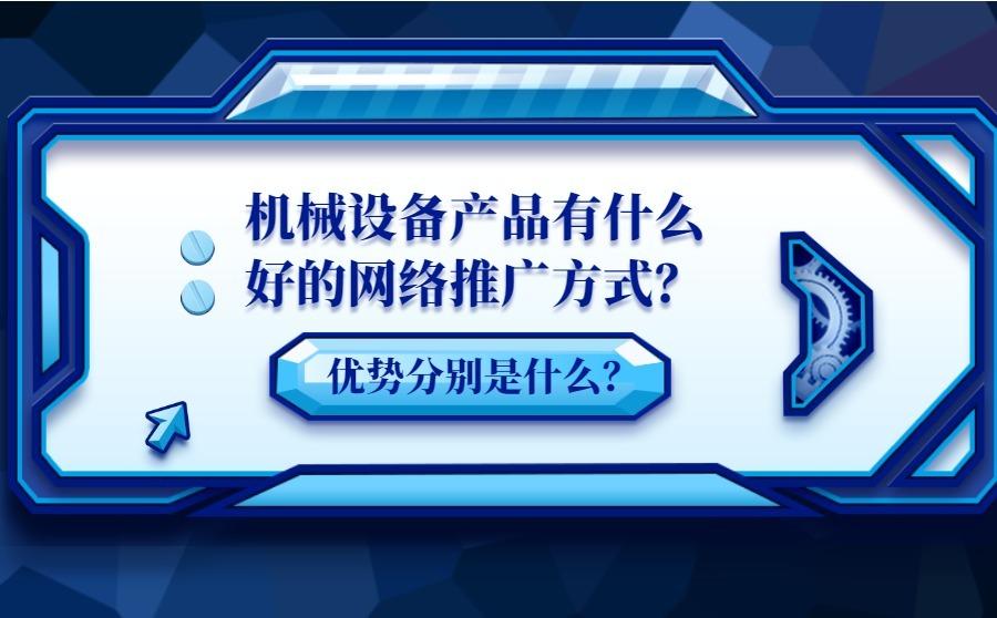 <b>机械设备产品有什么好的网络推广方式？优势分别是什么？</b>
