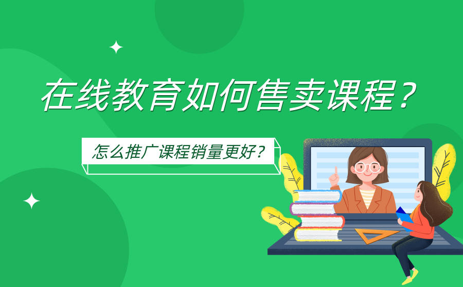 <b>在线教育如何售卖课程？怎么推广课程销量更好？</b>