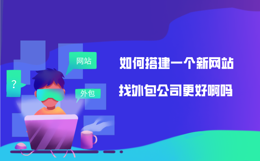 <b>如何搭建一个新网站？找外包公司更好啊吗？</b>