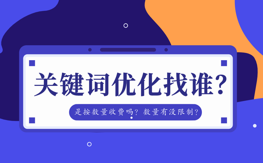 <b>关键词优化找谁？是按数量收费吗？数量有没限制？</b>