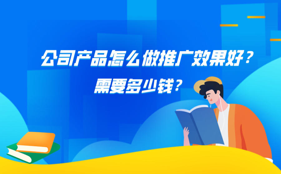 <b>公司产品怎么做推广效果好？需要多少钱？</b>