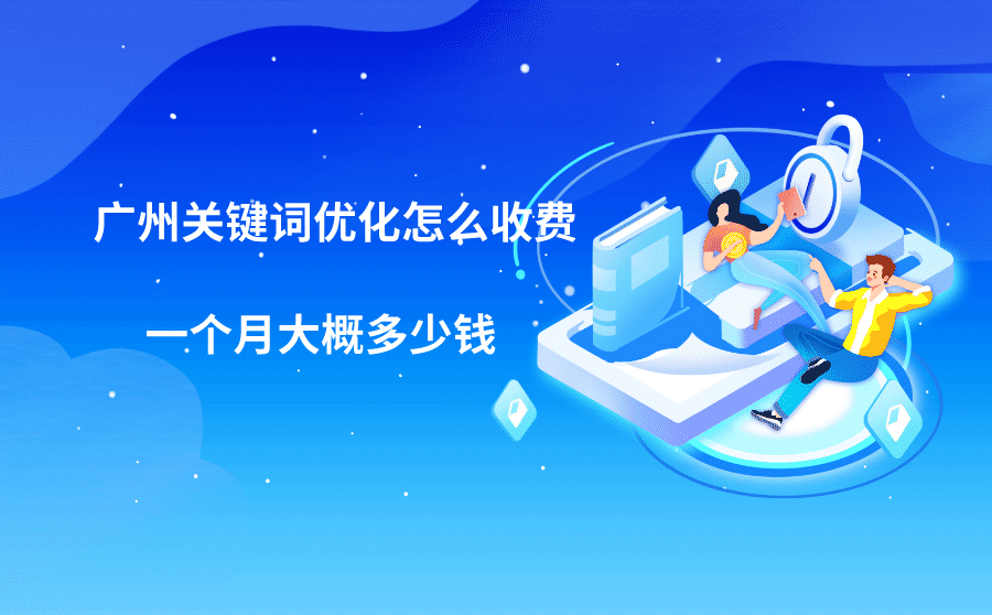 <b>广州关键词优化怎么收费？一个月大概多少钱？</b>