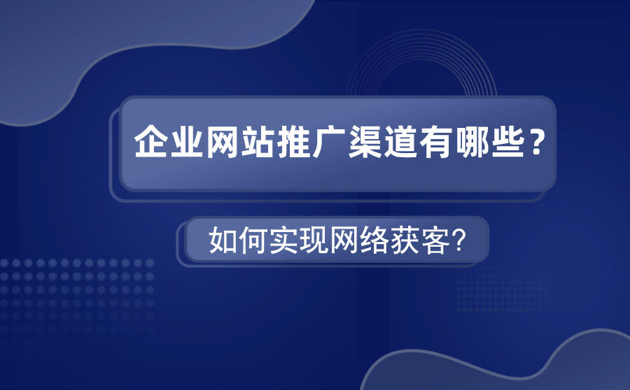 <b>企业网站推广渠道有哪些？如何实现网络获客？</b>