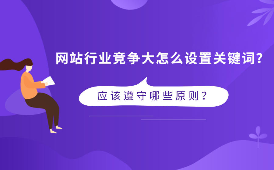 <b>网站行业竞争大怎么设置关键词？应该遵守哪些原则？</b>