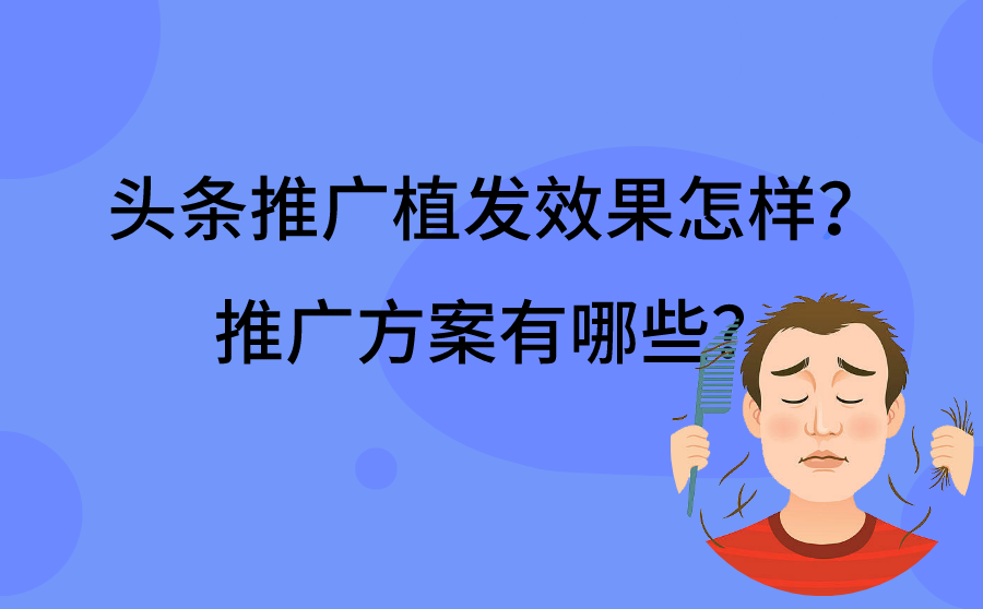 <b>头条推广植发效果怎样？植发推广方案有哪些？</b>