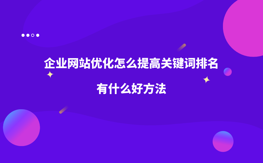 <b>企业网站优化怎么提高关键词排名？有什么好方法？</b>