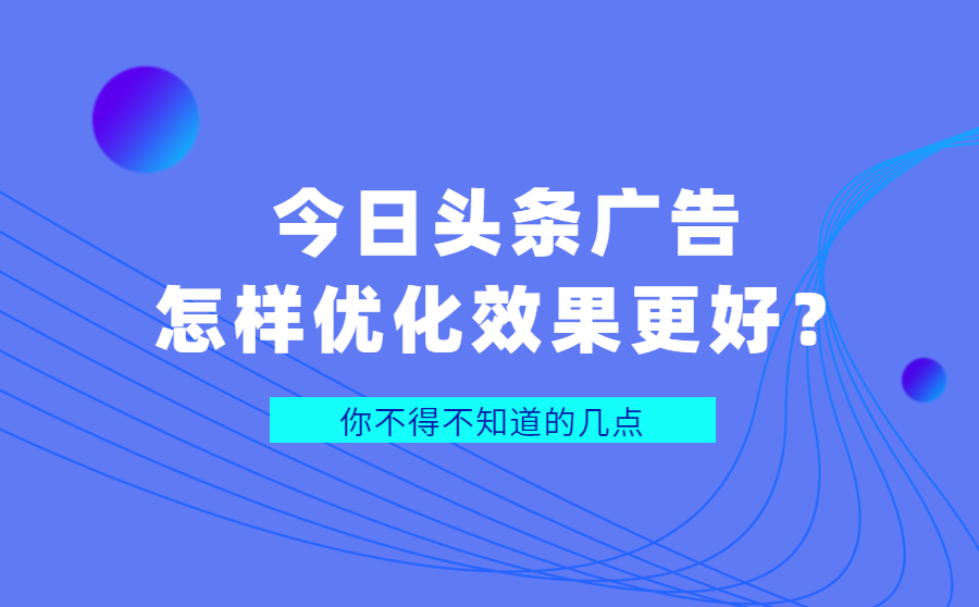 <b>今日头条广告怎样优化效果更好？你不得不知道的几点</b>