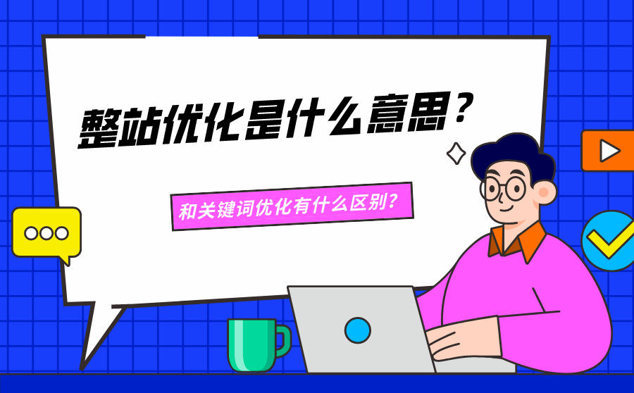 <b>整站优化是什么意思？和关键词优化有什么区别？</b>