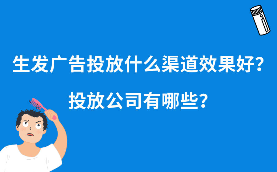 <b>生发广告投放什么渠道效果好？投放公司有哪些？</b>